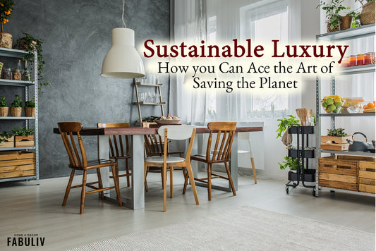 Sustainable Luxury: How You Can Ace the Art of Saving the Planet